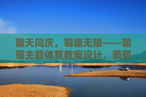 葡天同庆，萄趣无限——葡萄主题体育教案设计，葡萄主题体育教案设计