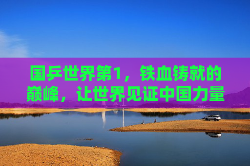 国乒世界第1，铁血铸就的巅峰，让世界见证中国力量，国乒世界第1，铁血铸巅峰，见证中国力量