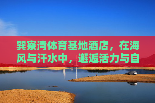巽寮湾体育基地酒店，在海风与汗水中，邂逅活力与自然的共生，巽寮湾体育基地酒店，海风汗水间，活力自然共生