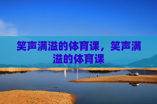 笑声满溢的体育课，笑声满溢的体育课