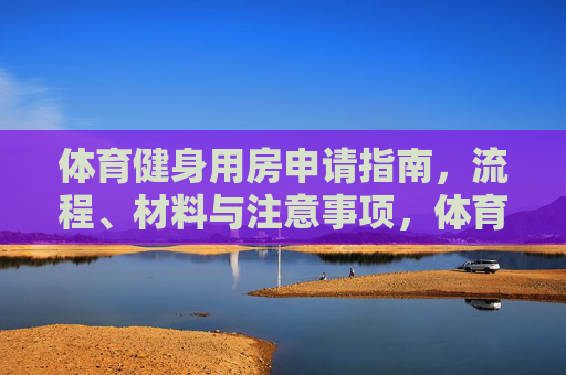 体育健身用房申请指南，流程、材料与注意事项，体育健身用房申请指南，流程、材料与注意事项