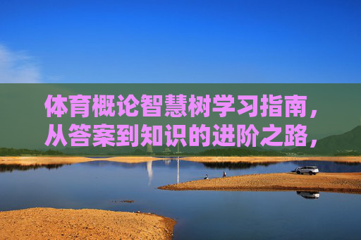 体育概论智慧树学习指南，从答案到知识的进阶之路，体育概论智慧树学习指南，从答案到知识的进阶之路