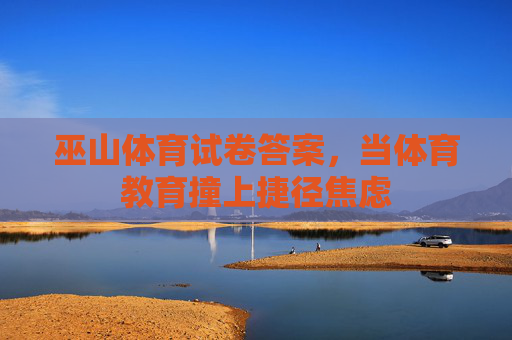 巫山体育试卷答案，当体育教育撞上捷径焦虑