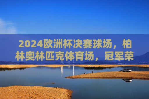 2024欧洲杯决赛球场,柏林奥林匹克体育场,冠军荣耀的终极舞台,2024欧洲杯决赛,柏林奥林匹克体育场,冠军荣耀的终极舞台 2024欧洲杯决赛球场,柏林奥林匹克体育场,冠军荣耀的终极舞台,2024欧洲杯决赛,柏林奥林匹克体育场,冠军荣耀的终极舞台