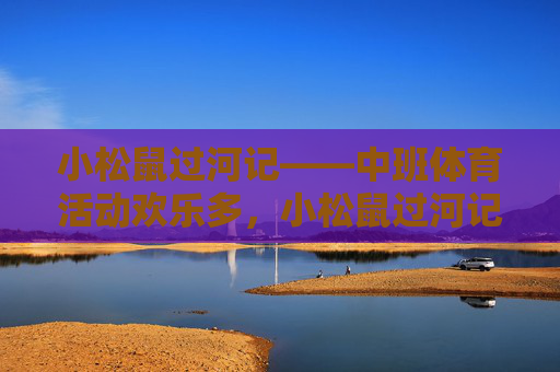 小松鼠过河记——中班体育活动欢乐多,小松鼠过河记,中班体育欢乐多 小松鼠过河记——中班体育活动欢乐多,小松鼠过河记,中班体育欢乐多
