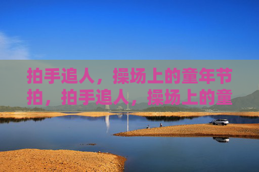 拍手追人,操场上的童年节拍,拍手追人,操场上的童年节拍 拍手追人,操场上的童年节拍,拍手追人,操场上的童年节拍