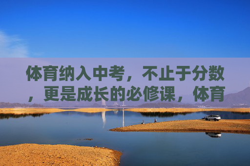 体育纳入中考,不止于分数,更是成长的必修课,体育中考,超越分数的成长必修课 体育纳入中考,不止于分数,更是成长的必修课,体育中考,超越分数的成长必修课