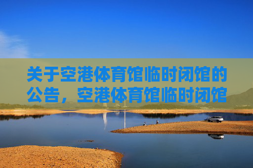 关于空港体育馆临时闭馆的公告,空港体育馆临时闭馆公告 关于空港体育馆临时闭馆的公告,空港体育馆临时闭馆公告