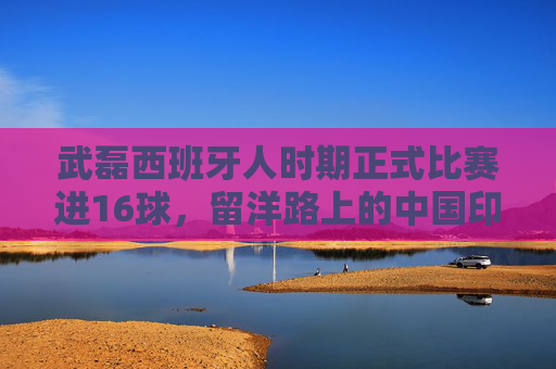 武磊西班牙人时期正式比赛进16球，留洋路上的中国印记与经典瞬间，武磊西班牙人时期16球，留洋路上的中国印记与经典瞬间