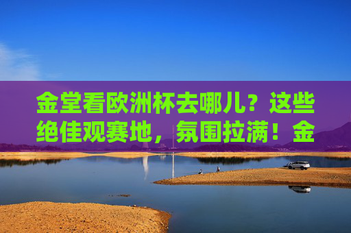 金堂看欧洲杯去哪儿?这些绝佳观赛地,氛围拉满!金堂欧洲杯观赛地,氛围拉满,绝佳去处! 金堂看欧洲杯去哪儿?这些绝佳观赛地,氛围拉满!金堂欧洲杯观赛地,氛围拉满,绝佳去处!