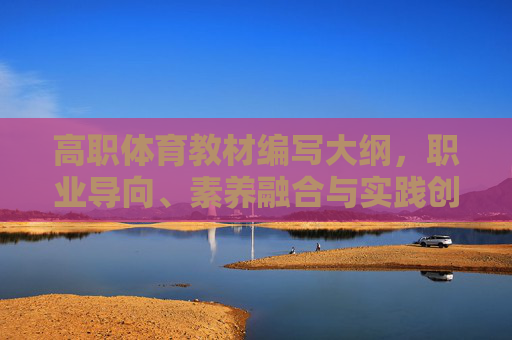 高职体育教材编写大纲,职业导向、素养融合与实践创新 高职体育教材编写大纲,职业导向、素养融合与实践创新