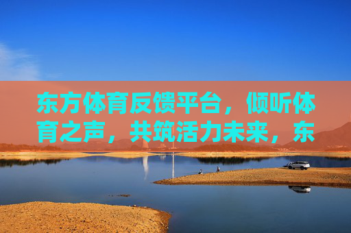 东方体育反馈平台,倾听体育之声,共筑活力未来,东方体育反馈平台,倾听体育之声,共筑活力未来 东方体育反馈平台,倾听体育之声,共筑活力未来,东方体育反馈平台,倾听体育之声,共筑活力未来