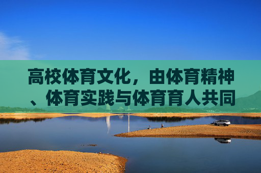 高校体育文化,由体育精神、体育实践与体育育人共同铸就的育人生态,高校体育文化,体育精神、实践与育人共铸的育人生态 高校体育文化,由体育精神、体育实践与体育育人共同铸就的育人生态,高校体育文化,体育精神、实践与育人共铸的育人生态