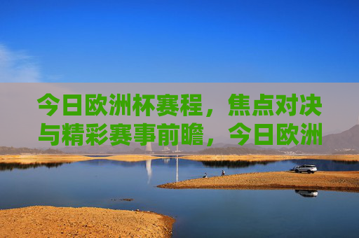 今日欧洲杯赛程,焦点对决与精彩赛事前瞻,今日欧洲杯赛程前瞻,焦点对决与精彩赛事 今日欧洲杯赛程,焦点对决与精彩赛事前瞻,今日欧洲杯赛程前瞻,焦点对决与精彩赛事