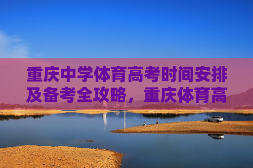 重庆中学体育高考时间安排及备考全攻略,重庆体育高考时间安排及备考全攻略 重庆中学体育高考时间安排及备考全攻略,重庆体育高考时间安排及备考全攻略