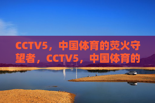 CCTV5,中国体育的荧火守望者,CCTV5,中国体育的荧火守望者 CCTV5,中国体育的荧火守望者,CCTV5,中国体育的荧火守望者