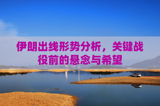 伊朗出线形势分析,关键战役前的悬念与希望 伊朗出线形势分析,关键战役前的悬念与希望
