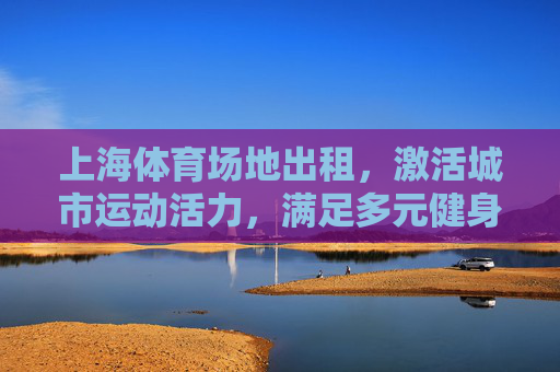 上海体育场地出租,激活城市运动活力,满足多元健身需求,上海体育场地出租,激活城市运动活力,满足多元健身需求 上海体育场地出租,激活城市运动活力,满足多元健身需求,上海体育场地出租,激活城市运动活力,满足多元健身需求
