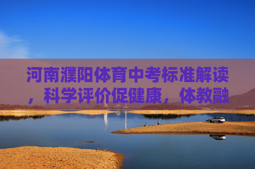 河南濮阳体育中考标准解读,科学评价促健康,体教融合育新人,河南濮阳体育中考标准解读,科学评价促健康 体教融合育新人 河南濮阳体育中考标准解读,科学评价促健康,体教融合育新人,河南濮阳体育中考标准解读,科学评价促健康 体教融合育新人