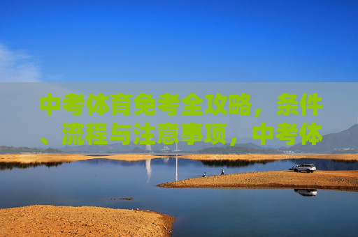 中考体育免考全攻略,条件、流程与注意事项,中考体育免考全攻略,条件、流程与注意事项 中考体育免考全攻略,条件、流程与注意事项,中考体育免考全攻略,条件、流程与注意事项