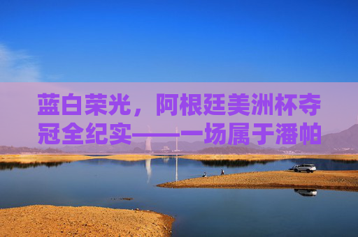 蓝白荣光,阿根廷美洲杯夺冠全纪实——一场属于潘帕斯雄鹰的史诗之路,蓝白荣光,潘帕斯雄鹰的史诗夺冠 蓝白荣光,阿根廷美洲杯夺冠全纪实——一场属于潘帕斯雄鹰的史诗之路,蓝白荣光,潘帕斯雄鹰的史诗夺冠
