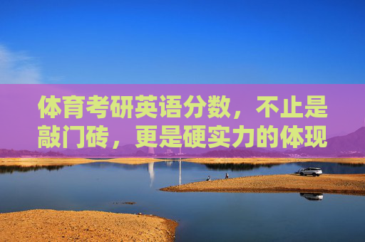 体育考研英语分数,不止是敲门砖,更是硬实力的体现,体育考研英语分数,不止敲门砖,更是硬实力 体育考研英语分数,不止是敲门砖,更是硬实力的体现,体育考研英语分数,不止敲门砖,更是硬实力