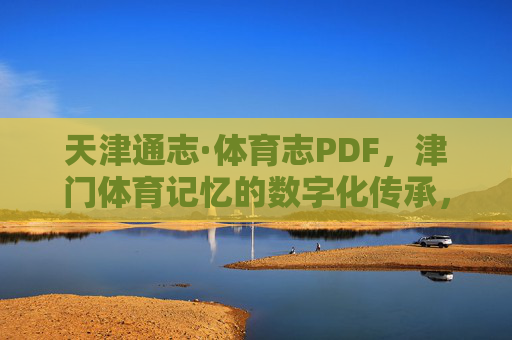天津通志·体育志PDF，津门体育记忆的数字化传承，天津通志·体育志PDF，津门体育记忆的数字化传承