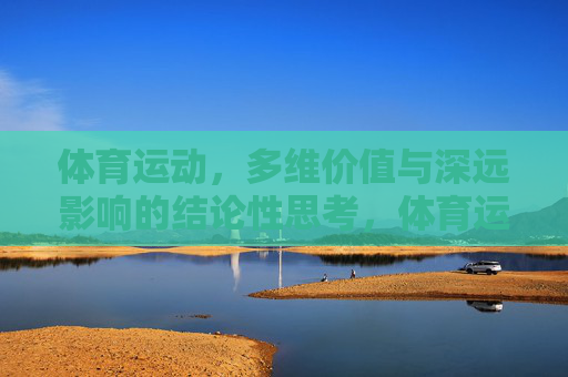 体育运动,多维价值与深远影响的结论性思考,体育运动,多维价值与深远影响的结论性思考 体育运动,多维价值与深远影响的结论性思考,体育运动,多维价值与深远影响的结论性思考