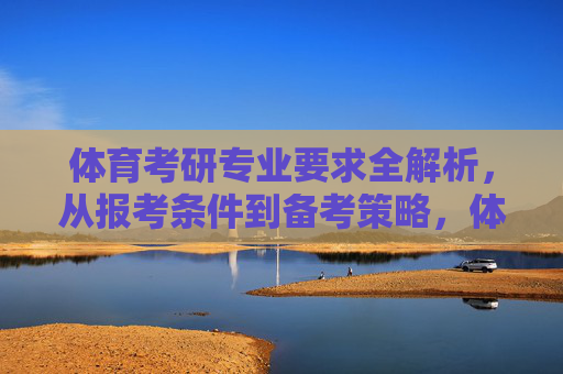 体育考研专业要求全解析,从报考条件到备考策略,体育考研专业要求全解析,从报考条件到备考策略 体育考研专业要求全解析,从报考条件到备考策略,体育考研专业要求全解析,从报考条件到备考策略