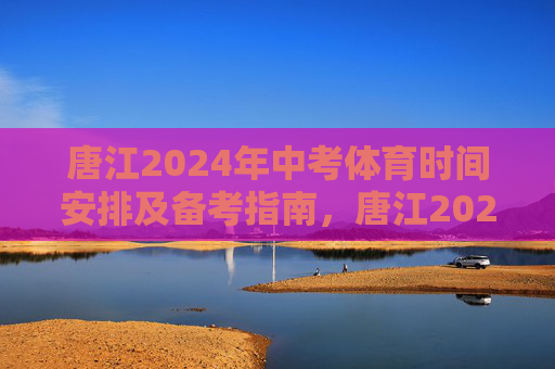 唐江2024年中考体育时间安排及备考指南,唐江2024年中考体育时间安排及备考指南 唐江2024年中考体育时间安排及备考指南,唐江2024年中考体育时间安排及备考指南