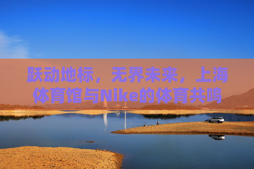 跃动地标,无界未来,上海体育馆与Nike的体育共鸣,上海体育馆与Nike,跃动地标,无界体育共鸣 跃动地标,无界未来,上海体育馆与Nike的体育共鸣,上海体育馆与Nike,跃动地标,无界体育共鸣