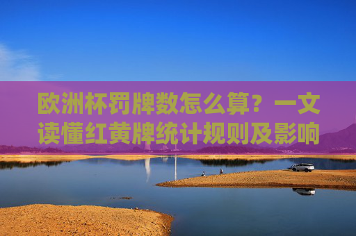 欧洲杯罚牌数怎么算?一文读懂红黄牌统计规则及影响,欧洲杯罚牌数统计规则及红黄牌影响 欧洲杯罚牌数怎么算?一文读懂红黄牌统计规则及影响,欧洲杯罚牌数统计规则及红黄牌影响
