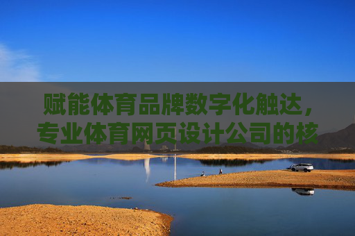 赋能体育品牌数字化触达,专业体育网页设计公司的核心价值与实践路径,赋能体育品牌数字化触达,专业体育网页设计公司的核心价值与实践路径 赋能体育品牌数字化触达,专业体育网页设计公司的核心价值与实践路径,赋能体育品牌数字化触达,专业体育网页设计公司的核心价值与实践路径