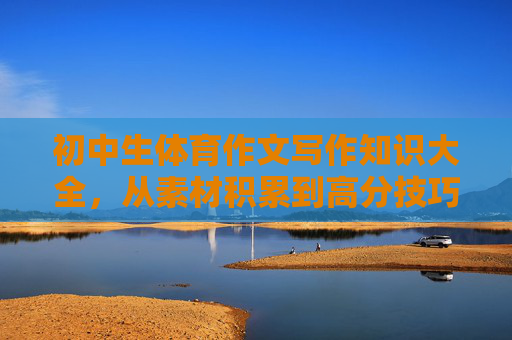 初中生体育作文写作知识大全,从素材积累到高分技巧,初中生体育作文写作全攻略,从素材积累到高分技巧 初中生体育作文写作知识大全,从素材积累到高分技巧,初中生体育作文写作全攻略,从素材积累到高分技巧