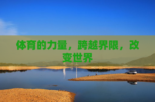 体育的力量,跨越界限,改变世界 体育的力量,跨越界限,改变世界