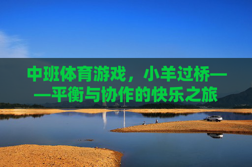 中班体育游戏,小羊过桥——平衡与协作的快乐之旅 中班体育游戏,小羊过桥——平衡与协作的快乐之旅