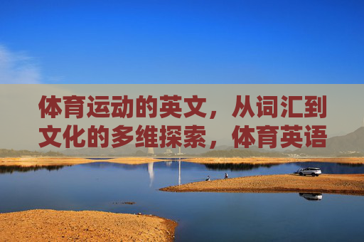 体育运动的英文,从词汇到文化的多维探索,体育英语,词汇与文化的多维探索 体育运动的英文,从词汇到文化的多维探索,体育英语,词汇与文化的多维探索