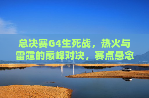 总决赛G4生死战,热火与雷霆的巅峰对决,赛点悬念悬而未决!总决赛G4生死战,热火雷霆巅峰对决,赛点悬念悬而未决 总决赛G4生死战,热火与雷霆的巅峰对决,赛点悬念悬而未决!总决赛G4生死战,热火雷霆巅峰对决,赛点悬念悬而未决