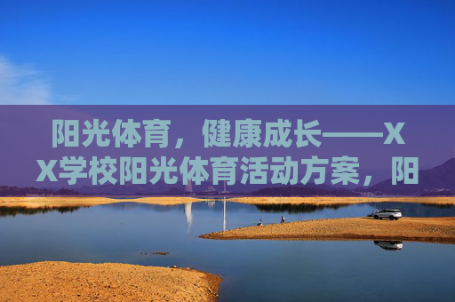 阳光体育,健康成长——XX学校阳光体育活动方案,阳光体育,健康成长——XX学校阳光体育活动方案 阳光体育,健康成长——XX学校阳光体育活动方案,阳光体育,健康成长——XX学校阳光体育活动方案