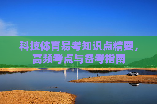 科技体育易考知识点精要,高频考点与备考指南 科技体育易考知识点精要,高频考点与备考指南