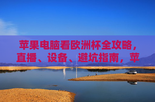 苹果电脑看欧洲杯全攻略,直播、设备、避坑指南,苹果电脑看欧洲杯全攻略,直播、设备、避坑指南 苹果电脑看欧洲杯全攻略,直播、设备、避坑指南,苹果电脑看欧洲杯全攻略,直播、设备、避坑指南