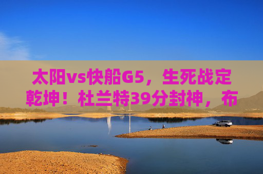 太阳vs快船G5,生死战定乾坤!杜兰特39分封神,布克关键球助队3-2夺赛点,太阳vs快船G5生死战,杜兰特39分封神 布克关键球助队3-2夺赛点 太阳vs快船G5,生死战定乾坤!杜兰特39分封神,布克关键球助队3-2夺赛点,太阳vs快船G5生死战,杜兰特39分封神 布克关键球助队3-2夺赛点