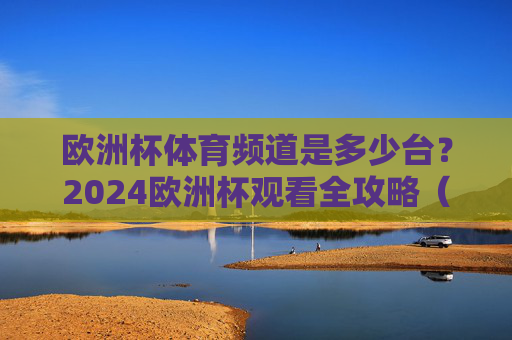 欧洲杯体育频道是多少台?2024欧洲杯观看全攻略(含有线电视/IPTV/网络平台) 欧洲杯体育频道是多少台?2024欧洲杯观看全攻略(含有线电视/IPTV/网络平台)