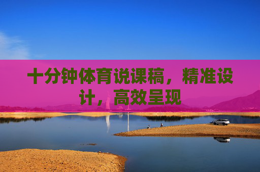 十分钟体育说课稿,精准设计,高效呈现 十分钟体育说课稿,精准设计,高效呈现