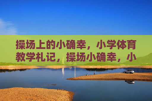 操场上的小确幸，小学体育教学札记，操场小确幸，小学体育教学札记