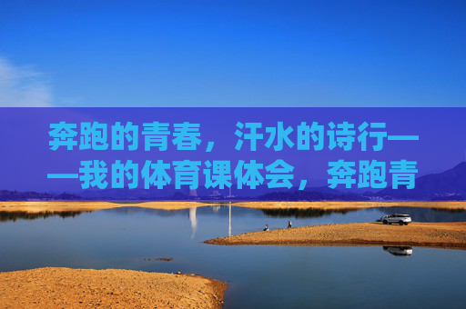 奔跑的青春,汗水的诗行——我的体育课体会,奔跑青春,汗写诗行——我的体育课体会 奔跑的青春,汗水的诗行——我的体育课体会,奔跑青春,汗写诗行——我的体育课体会