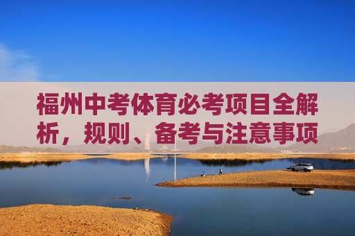 福州中考体育必考项目全解析,规则、备考与注意事项,福州中考体育必考项目全解析,规则、备考与注意事项 福州中考体育必考项目全解析,规则、备考与注意事项,福州中考体育必考项目全解析,规则、备考与注意事项