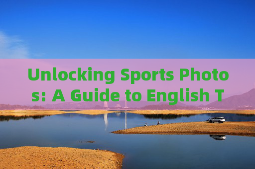 Unlocking Sports Photos: A Guide to English Terminology and Context Unlocking Sports Photos: A Guide to English Terminology and Context