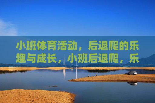 小班体育活动,后退爬的乐趣与成长,小班后退爬,乐趣与成长 小班体育活动,后退爬的乐趣与成长,小班后退爬,乐趣与成长