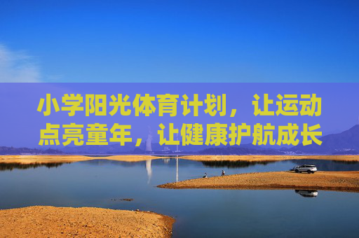 小学阳光体育计划,让运动点亮童年,让健康护航成长,小学阳光体育计划,运动点亮童年,健康护航成长 小学阳光体育计划,让运动点亮童年,让健康护航成长,小学阳光体育计划,运动点亮童年,健康护航成长